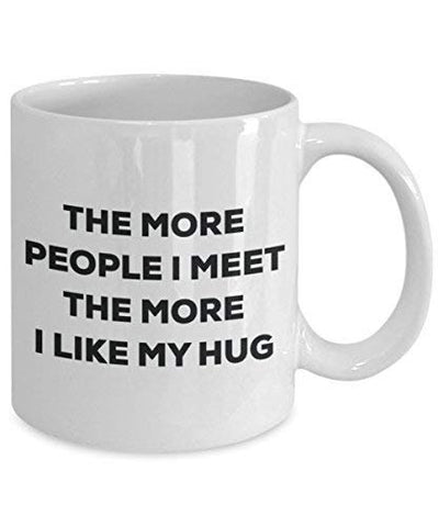 The More People I Meet The More I Like My Hug Mug