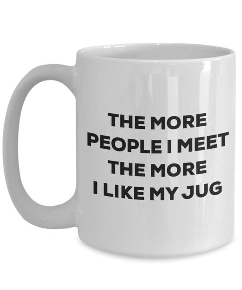 The more people I meet the more I like my Jug Mug
