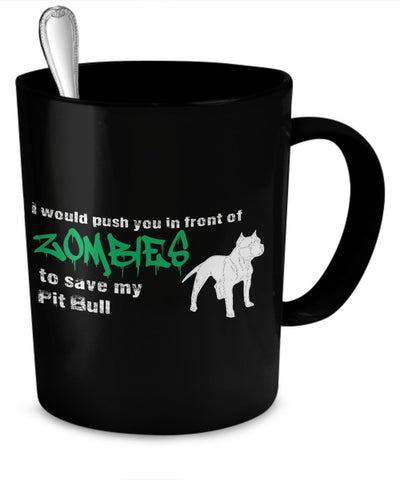 Zombie Mug - I Would Push You In Front of Zombies To Save My Pit Bull - Zombie Gifts - Pit Bull Mug by DogsMakeMeHappy