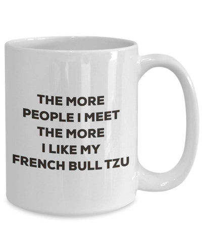 The more people I meet the more I like my French Bull Tzu Mug