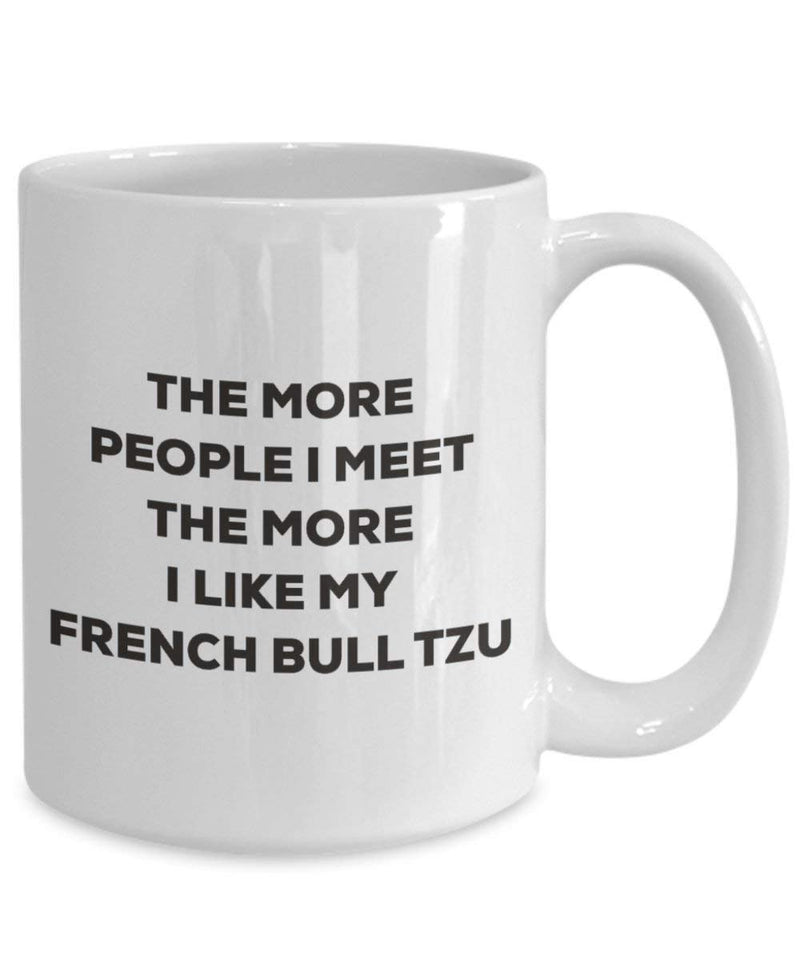 The more people I meet the more I like my French Bull Tzu Mug