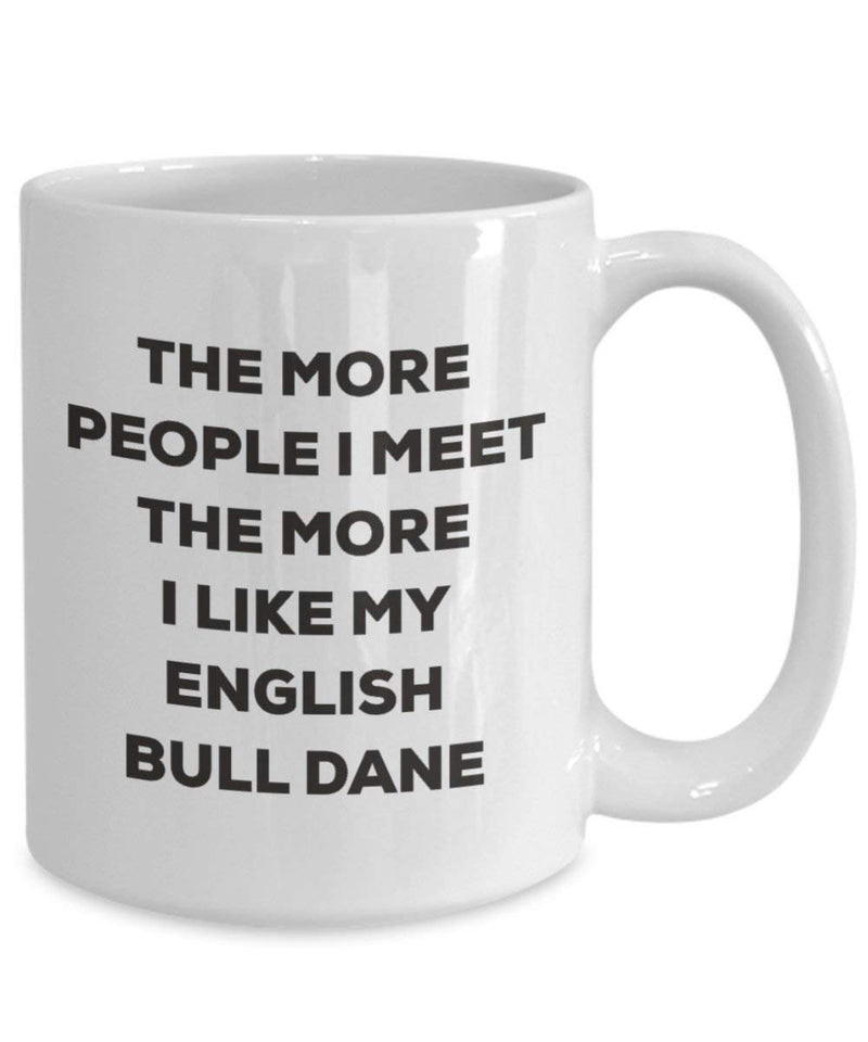 The more people I meet the more I like my English Bull Dane Mug