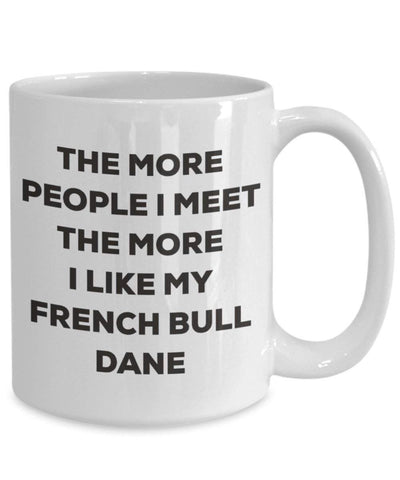 The more people I meet the more I like my French Bull Dane Mug