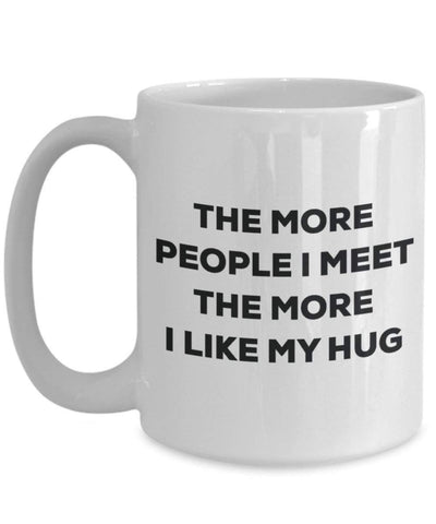 The More People I Meet The More I Like My Hug Mug