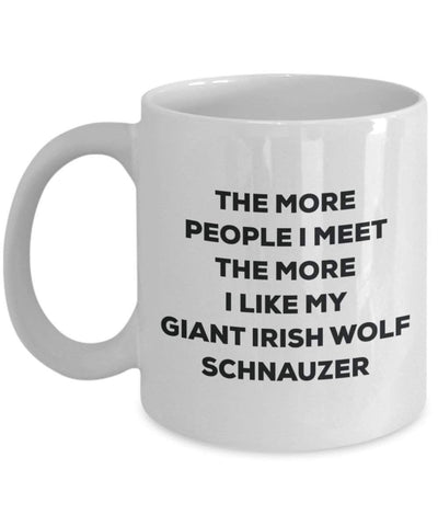 The more people I meet the more I like my Giant Irish Wolf Schnauzer Mug