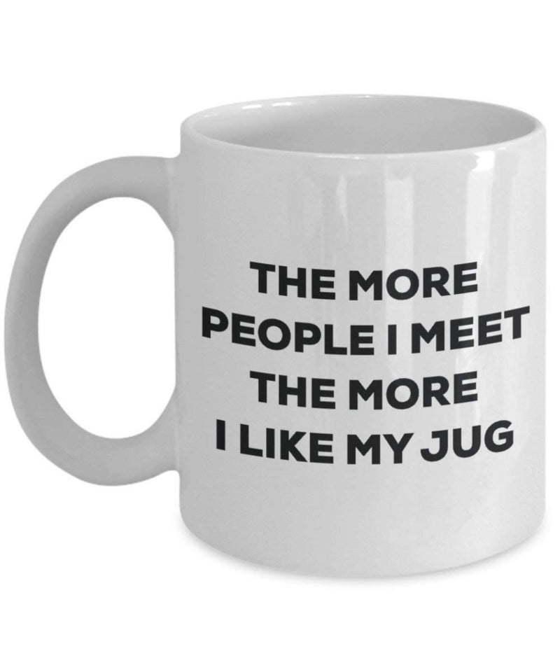 The more people I meet the more I like my Jug Mug