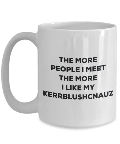 The more people I meet the more I like my Kerrblushcnauz Mug