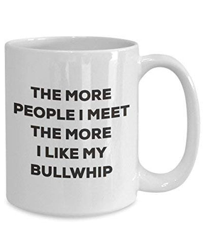 The More People I Meet The More I Like My Bullwhip Mug