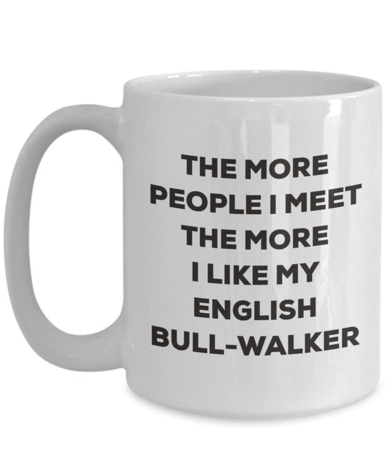 The more people I meet the more I like my English Bull-walker Mug