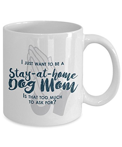 Funny Dog Mom Gifts -I Just Want to Be A Stay at Home Dog Mom - Unique Gift Idea
