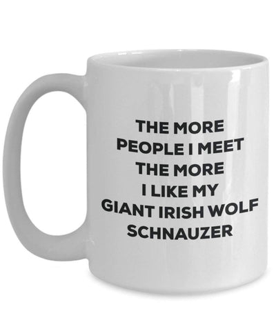 The more people I meet the more I like my Giant Irish Wolf Schnauzer Mug