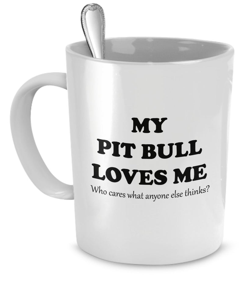 Pit Bull Mug - My Pit Bull Loves Me, Who Cares Anyone Else Thinks? - Pit Bull Gifts - Pit Bull Cup - Pit Bull Coffee Mug