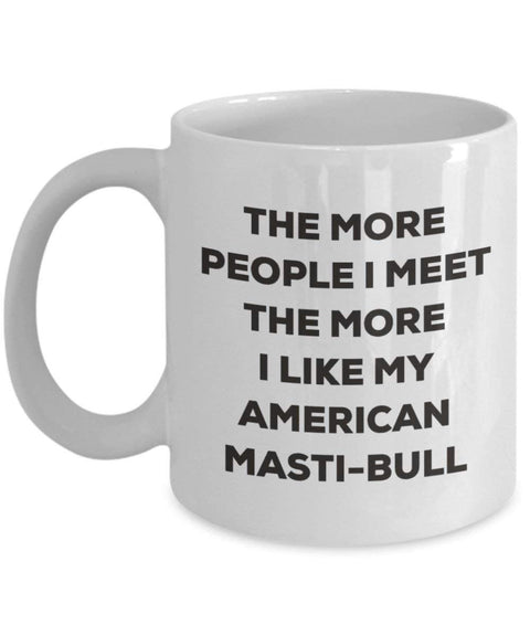 The more people I meet the more I like my American Masti-bull Mug (11oz)