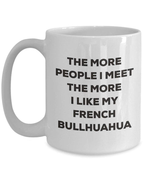 The more people I meet the more I like my French Bullhuahua Mug