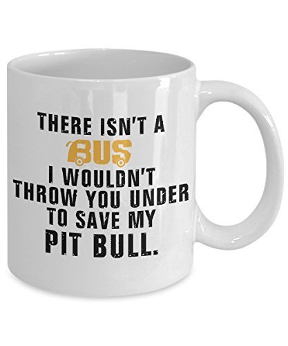 Pit Bull Coffee Mug - There Is't A Bus I Wouldn't Throw You Under to Save My Pit Bull - Pit Bull Lover Gifts - Pit Bull Mug - 11 oz Ceramic Mug