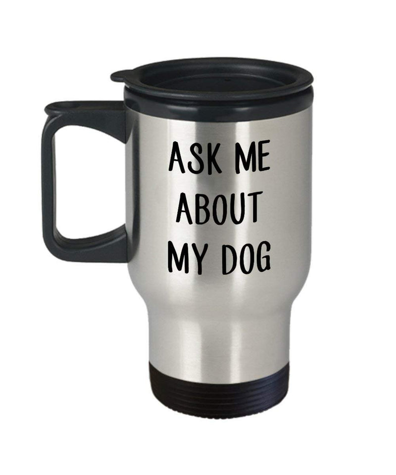 Ask Me About My Dog Travel Mug - Funny Insulated Tumbler - Novelty Birthday Christmas Gag Gifts Idea