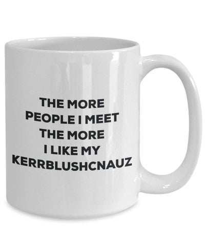 The more people I meet the more I like my Kerrblushcnauz Mug