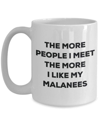 Lustige Kaffeetasse mit Aufschrift"The more people I meet the more I like my Malanees"