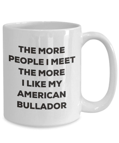 The more people I meet the more I like my American Bullador Mug (11oz)