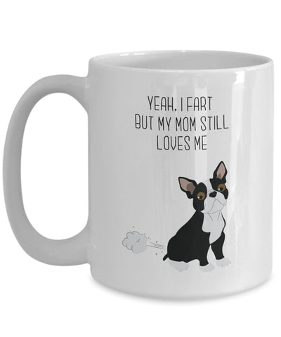 Boston Terrier Fart Mug - Yeah, I Fart But My Mom Still Loves Me- Funny Tea Hot Cocoa Coffee Cup - Novelty Birthday Christmas Gag Gifts Idea