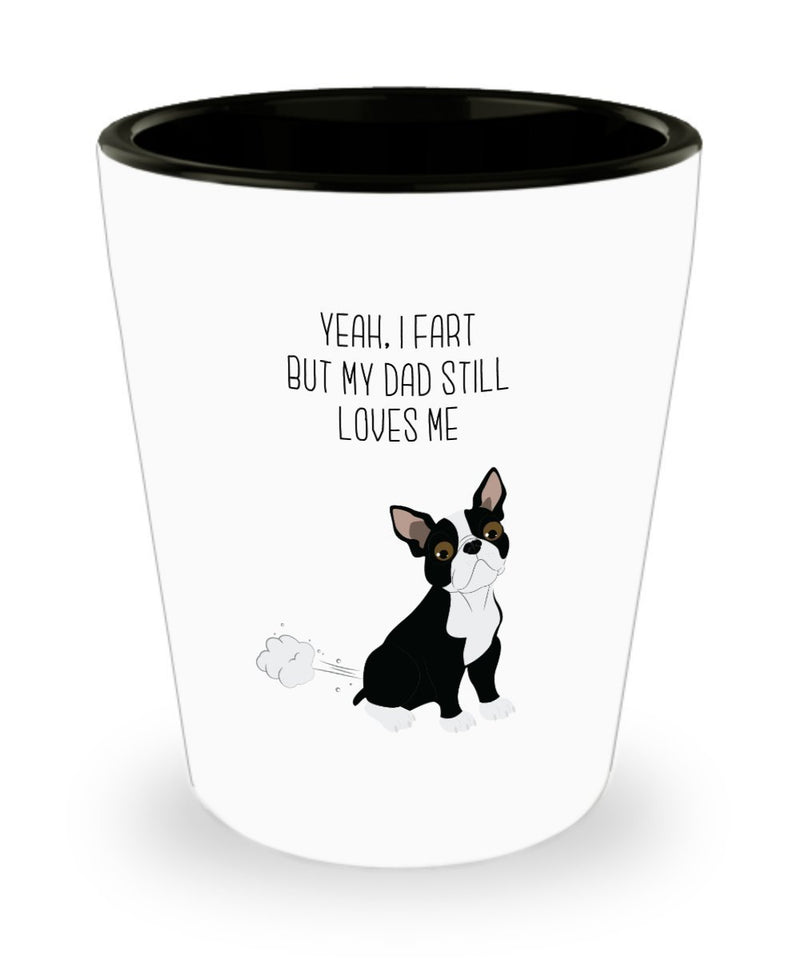 Boston Terrier Fart Shot Glasses - Yeah, I Fart But My Dad Still Loves Me - Novelty Birthday Christmas Gag Gifts Idea